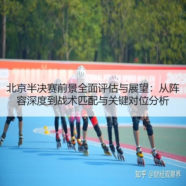 北京半决赛前景全面评估与展望：从阵容深度到战术匹配与关键对位分析